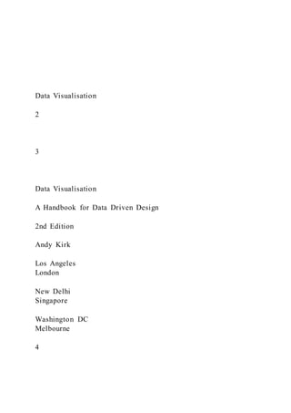 Data Visualisation
2
3
Data Visualisation
A Handbook for Data Driven Design
2nd Edition
Andy Kirk
Los Angeles
London
New Delhi
Singapore
Washington DC
Melbourne
4
 