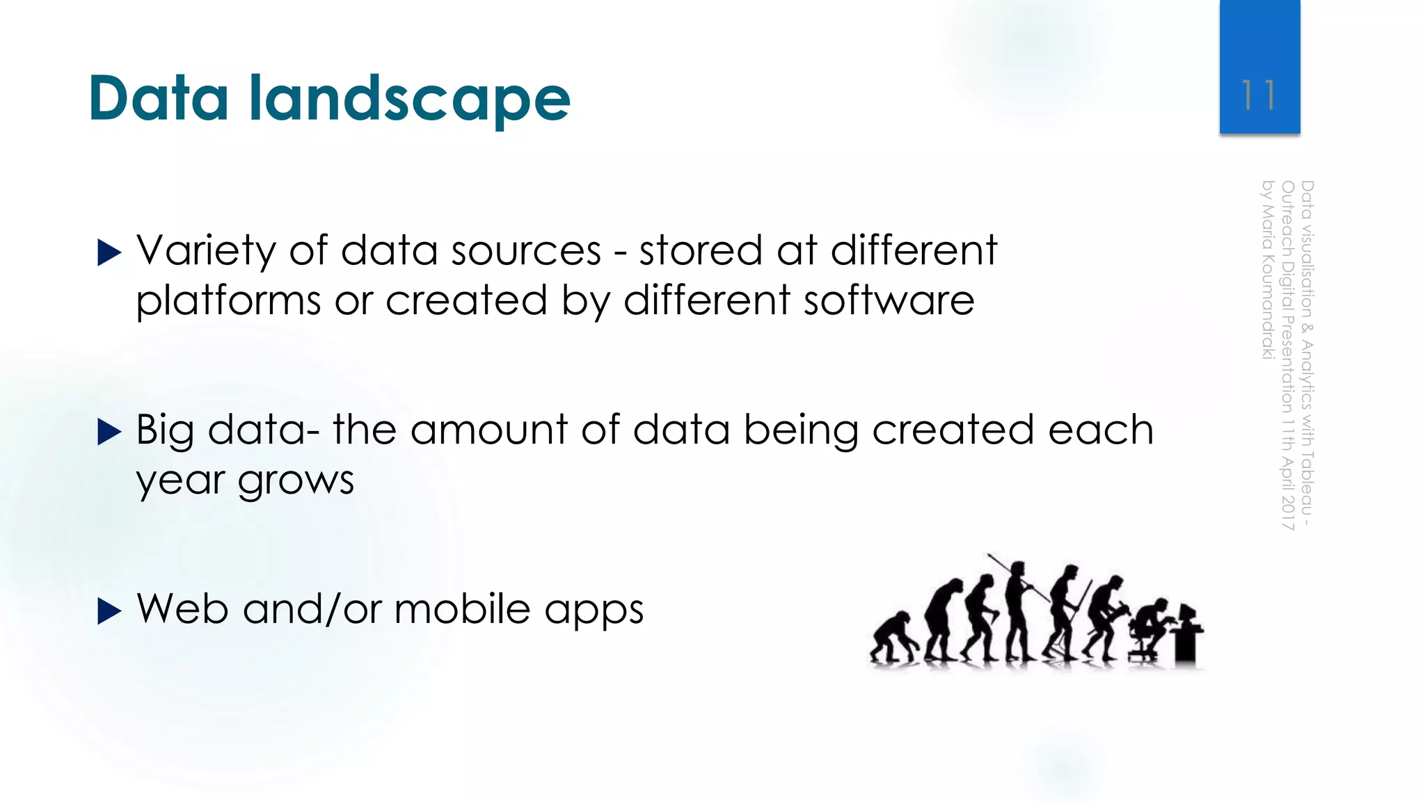 Data landscape
 Variety of data sources - stored at different
platforms or created by different software
 Big data- the amount of data being created each
year grows
 Web and/or mobile apps
11
 