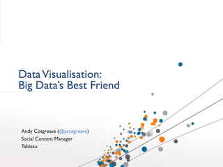 DataVisualisation:
Big Data’s Best Friend
Andy Cotgreave (@acotgreave)
Social Content Manager
Tableau
 
