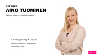 AINO TUOMINEN
SPEAKER
Business Analytics Consultant @Solita
M.Sc. in Engineering, B.A. in Arts
Working in consulting / analytics and
planning since 2006
 