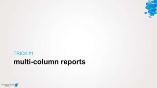 multi-column reports
TRICK #1
 