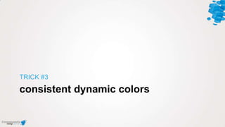 consistent dynamic colors
TRICK #3
 