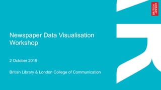 Newspaper Data Visualisation
Workshop
2 October 2019
British Library & London College of Communication
 