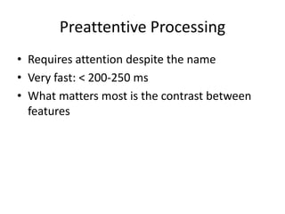 Preattentive Processing
• Requires attention despite the name
• Very fast: < 200-250 ms
• What matters most is the contrast between
features
 