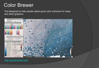 Color Brewer
Tool designed to help people select good color schemes for maps
and other graphics.




http://colorbrewer2.org/

                                                                  10
 