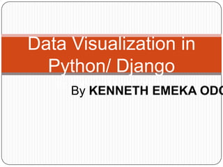 Data Visualization in
  Python/ Django
   By KENNETH EMEKA ODOH
     By KENNETH EMEKA ODO
 