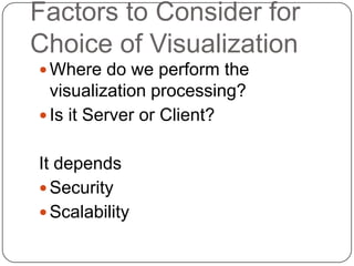 Factors to Consider for
Choice of Visualization
 Where do we perform the
  visualization processing?
 Is it Server or Client?


It depends
 Security
 Scalability
 