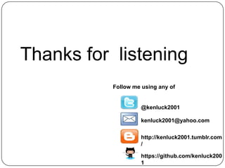 Thanks for listening
           Follow me using any of


                    @kenluck2001

                    kenluck2001@yahoo.com


                    http://kenluck2001.tumblr.com
                    /

                    https://github.com/kenluck200
                    1
 