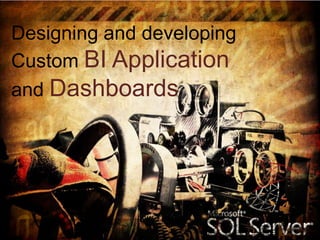 Designing and developing
Custom BI Application
and Dashboards
 