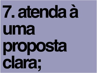 7.atendaà
uma
proposta
clara;
 