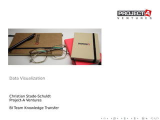 Data Visualization
Christian Stade-Schuldt
Project-A Ventures
BI Team Knowledge Transfer
 