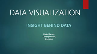 DATA VISUALIZATION
INSIGHT BEHIND DATA
Mukul Taneja
Data Specialist,
Gramener
 