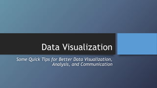 Data Visualization
Some Quick Tips for Better Data Visualization,
Analysis, and Communication
 