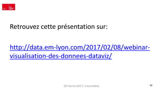 09 Février2017, FrenchWeb 40
Retrouvez cette présentation sur:
http://data.em-lyon.com/2017/02/08/webinar-
visualisation-d...