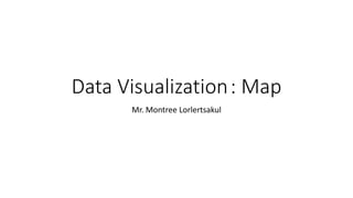 Data Visualization: Map
Mr. Montree Lorlertsakul
 