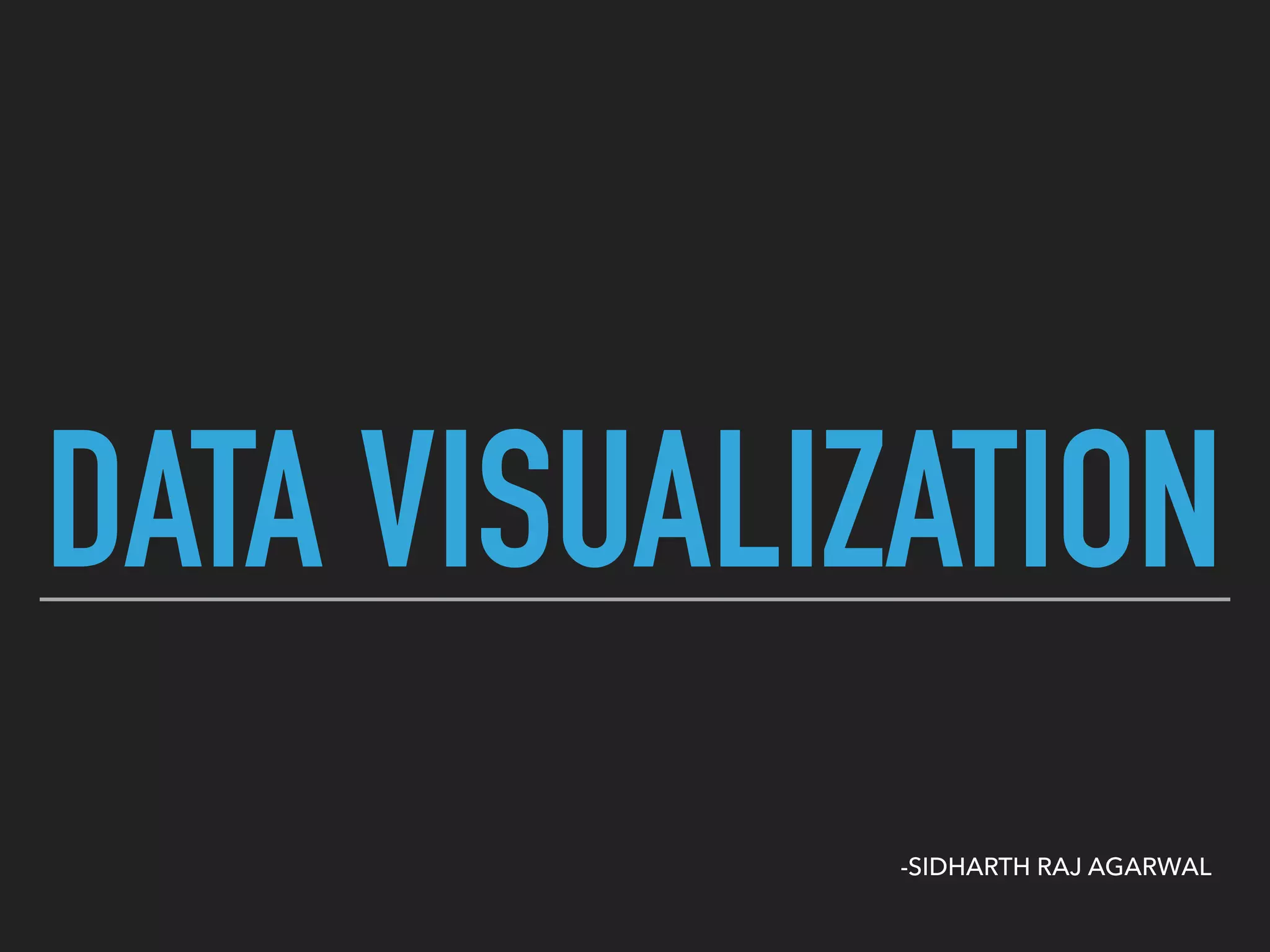 DATA VISUALIZATION
-SIDHARTH RAJ AGARWAL