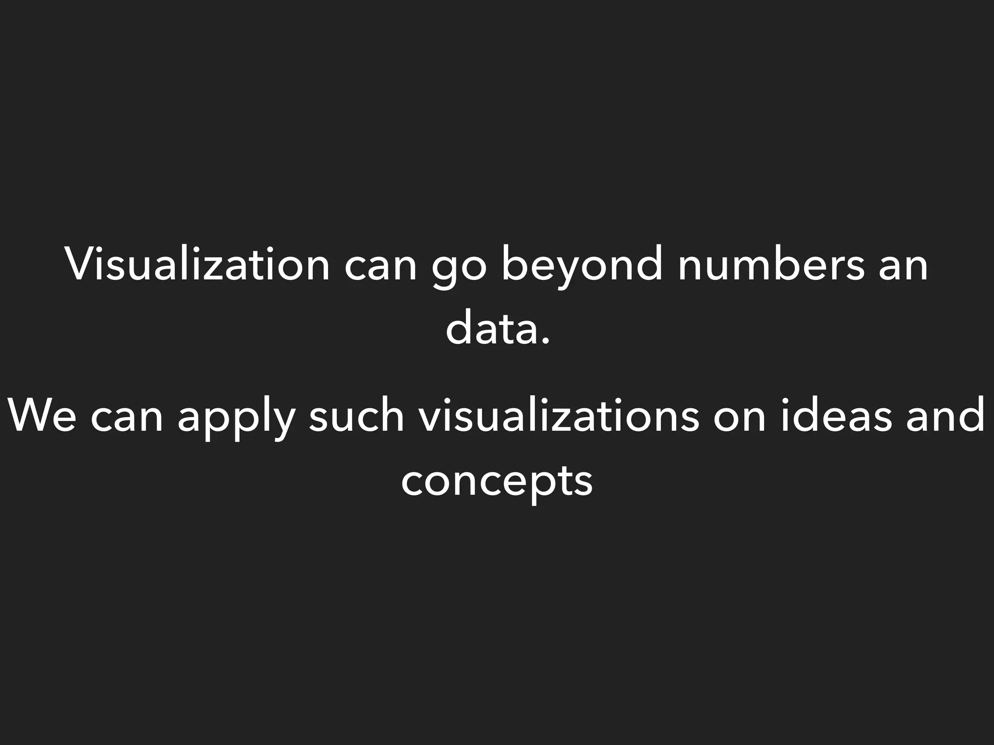 Visualization can go beyond numbers an
data.
We can apply such visualizations on ideas and
concepts