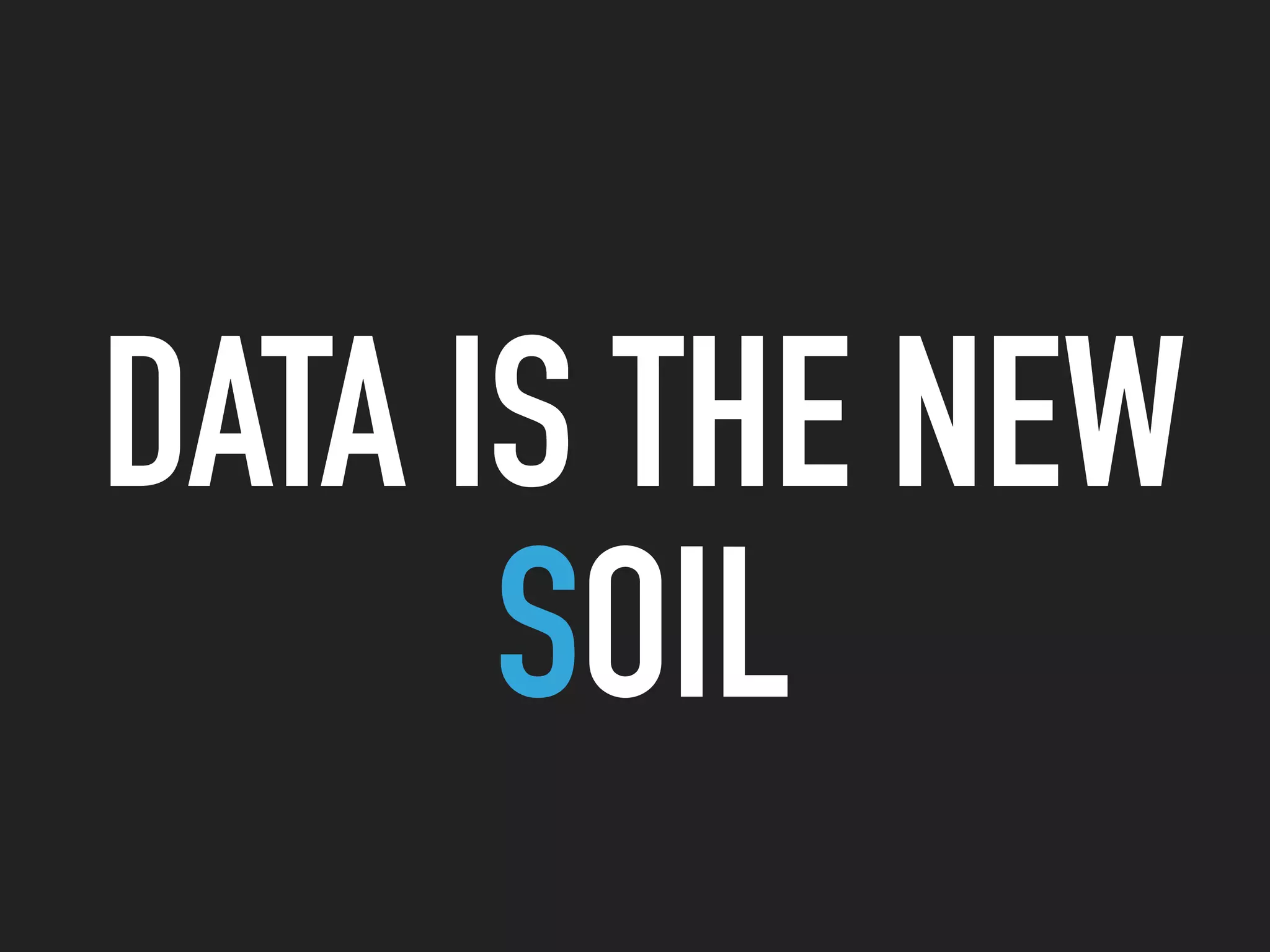 DATA IS THE NEW
SOIL