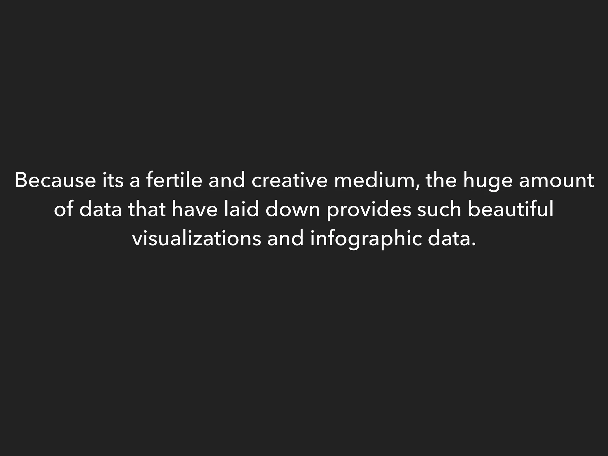 Because its a fertile and creative medium, the huge amount
of data that have laid down provides such beautiful
visualizations and infographic data.