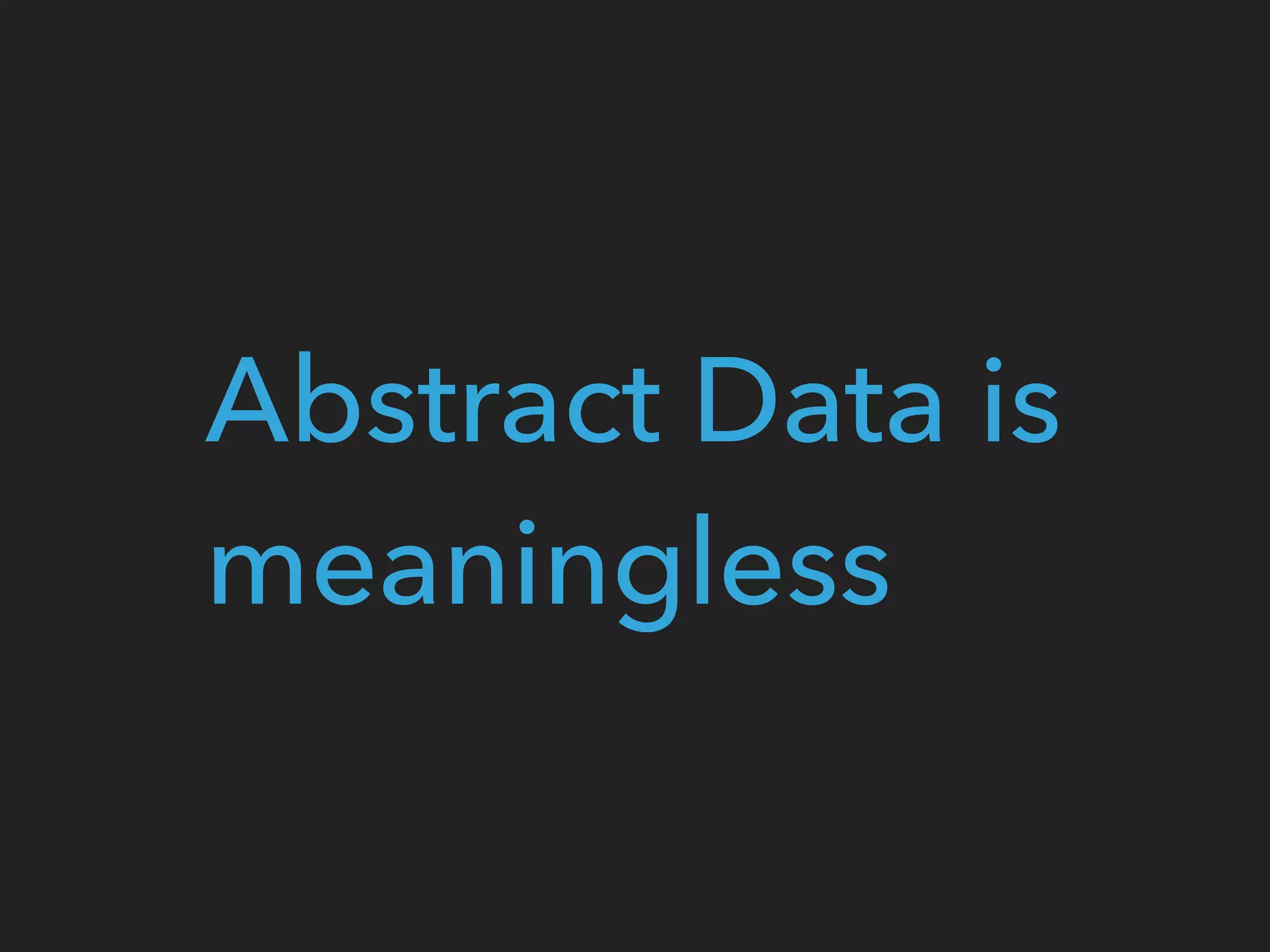 Abstract Data is
meaningless