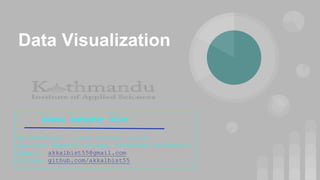 Data Visualization
Akkal Bahadur Bist
AI Developer || Data Science Intern
BSC.CSIT Swastik College, Tribhuvan University
Email: akkalbist55@gmail.com
GitHub: github.com/akkalbist55
 