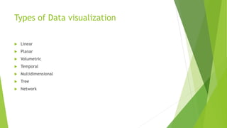 Types of Data visualization
 Linear
 Planar
 Volumetric
 Temporal
 Multidimensional
 Tree
 Network
 