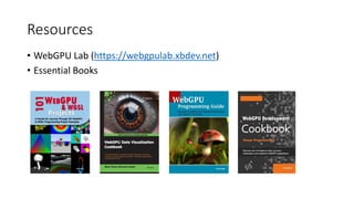 Resources
• WebGPU Lab (https://webgpulab.xbdev.net)
• Essential Books
 