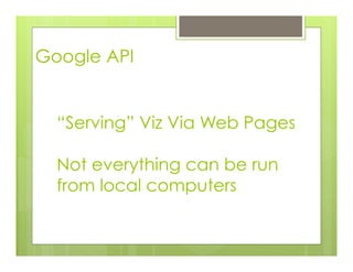 Google API
“Serving” Viz Via Web Pages
Not everything can be run
from local computers
 