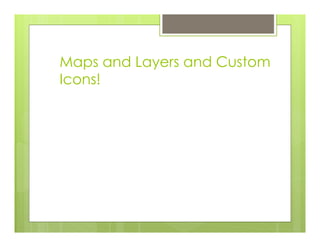Maps and Layers and Custom
Icons!
 