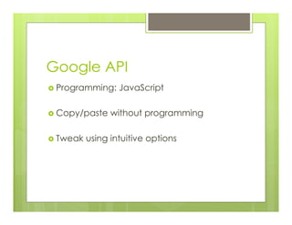 Google API
›  Programming: JavaScript
›  Copy/paste without programming
›  Tweak using intuitive options
 