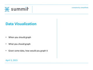 Data Visualization
April 3, 2015
• When you should graph
• What you should graph
• Given some data, how would you graph it
 