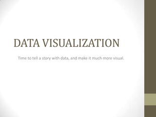 DATA VISUALIZATION Time to tell a story with data, and make it much more visual.  