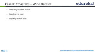 www.edureka.co/data-visualization-with-tableauSlide 16
Case II: CrossTabs – Wine Dataset
 Generating Crosstabs in excel
 Exporting it to excel
 Exporting file from excel
 