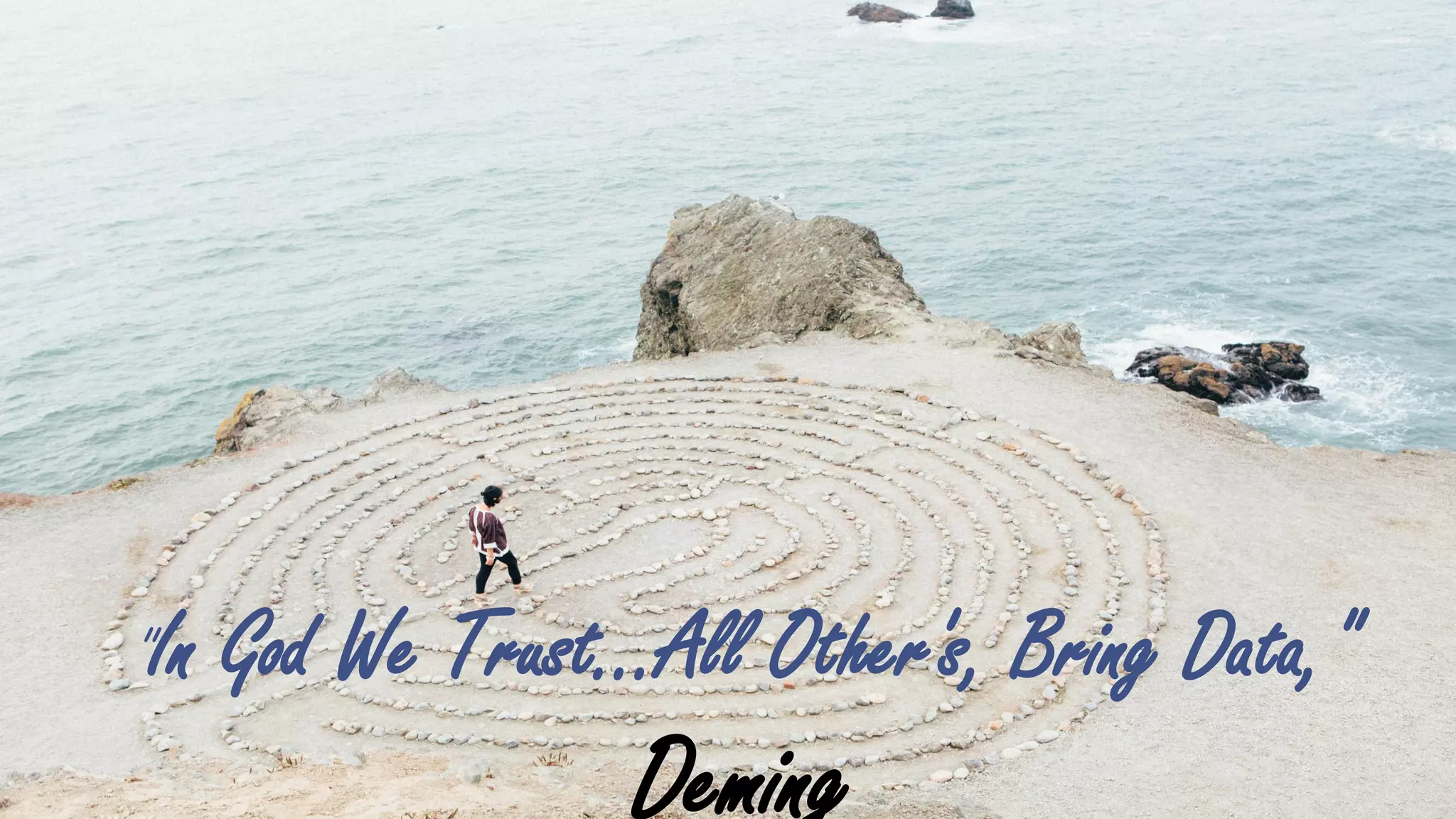 "In God We Trust…All Other's, Bring Data,"
Deming
 