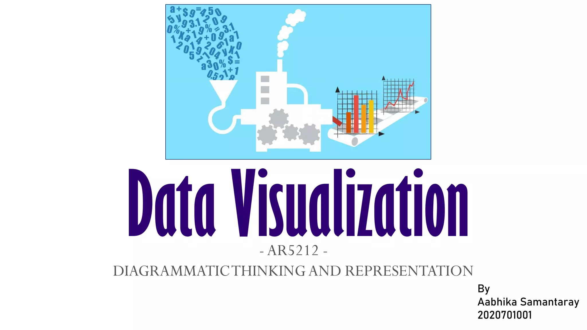 Data Visualization
-AR5212 -
DIAGRAMMATICTHINKINGAND REPRESENTATION
By
Aabhika Samantaray
2020701001
 