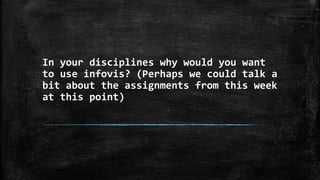 In your disciplines why would you want
to use infovis? (Perhaps we could talk a
bit about the assignments from this week
at this point)

 