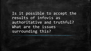 Is it possible to accept the
results of infovis as
authoritative and truthful?
What are the issues
surrounding this?

 