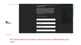 Fill in all the details & also keep a soft copy of your college Identity card
ready
 