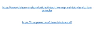 https://www.tableau.com/learn/articles/interactive-map-and-data-visualization-
examples
https://trumpexcel.com/clean-data-in-excel/
 