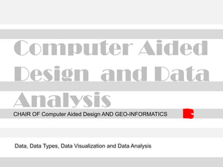 Computer Aided
Design and Data
AnalysisCHAIR OF Computer Aided Design AND GEO-INFORMATICS
Data, Data Types, Data Visualization and Data Analysis
 