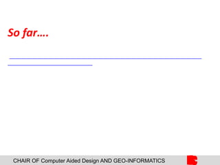 CHAIR OF Computer Aided Design AND GEO-INFORMATICS
So far….
 