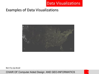 CHAIR OF Computer Aided Design AND GEO-INFORMATICS
Data Visualizations
Examples of Data Visualizations
Ben Fry zip dicod
 