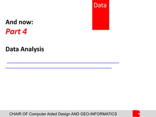 Data
CHAIR OF Computer Aided Design AND GEO-INFORMATICS
And now:
Part 4
Data Analysis
 