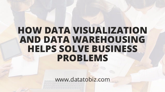 HOW DATA VISUALIZATION
AND DATA WAREHOUSING
HELPS SOLVE BUSINESS
PROBLEMS
www.datatobiz.com
 