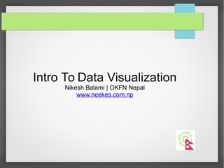Intro To Data Visualization
Nikesh Balami | OKFN Nepal
www.neekes.com.np
 