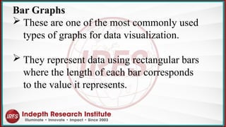 Bar Graphs
 These are one of the most commonly used
types of graphs for data visualization.
 They represent data using rectangular bars
where the length of each bar corresponds
to the value it represents.
 