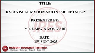 TITLE:
DATA VISUALIZATION AND INTERPRETATION
PRESENTED BY:
MR. DARWIN MONG’ARE
DATE:
18TH
SEPT. 2025
 