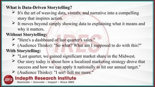 What is Data-Driven Storytelling?
 It's the art of weaving data, visuals, and narrative into a compelling
story that inspires action.
 It moves beyond simply showing data to explaining what it means and
why it matters.
Without Storytelling:
 "Here's a dashboard of last quarter's sales."
 (Audience Thinks): "So what? What am I supposed to do with this?"
With Storytelling:
 "Last quarter, we gained significant market share in the Midwest.
 Our story today is about how a localized marketing strategy drove that
success and how we can apply it nationally to hit our annual target."
 (Audience Thinks): "I see! Tell me more."
 