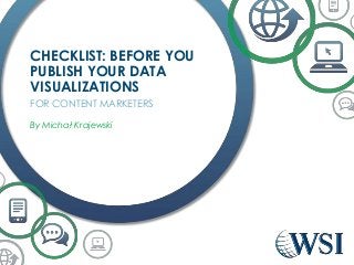 CHECKLIST: BEFORE YOU 
PUBLISH YOUR DATA 
VISUALIZATIONS 
FOR CONTENT MARKETERS 
By Michał Krajewski 
 