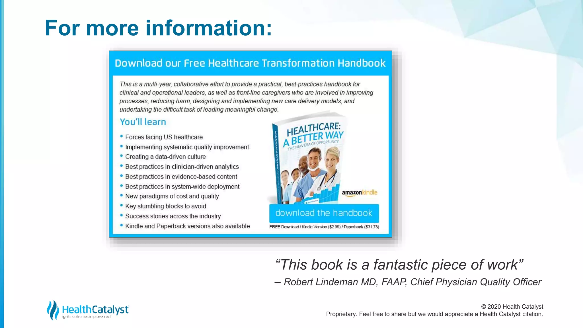 © 2020 Health Catalyst
Proprietary. Feel free to share but we would appreciate a Health Catalyst citation.
For more information:
“This book is a fantastic piece of work”
– Robert Lindeman MD, FAAP, Chief Physician Quality Officer
 